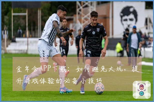 金年会APP下载：如何避免大坑，提升游戏体验的必备小技巧