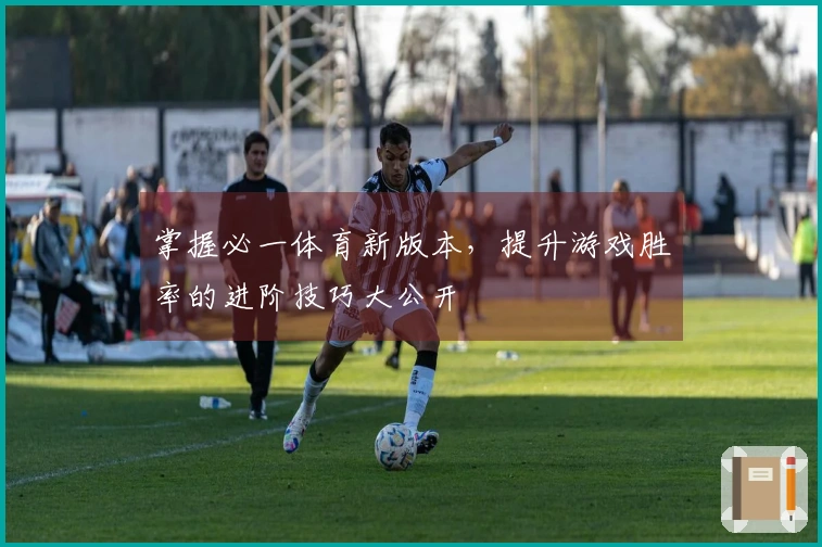 掌握必一体育新版本，提升游戏胜率的进阶技巧大公开