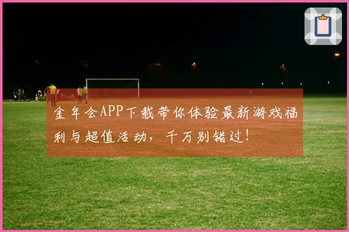 金年会APP下载带你体验最新游戏福利与超值活动，千万别错过！