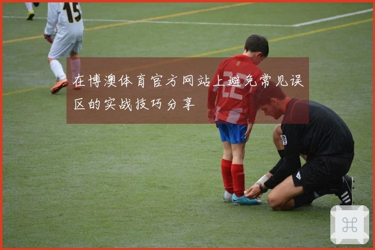 在博澳体育官方网站上避免常见误区的实战技巧分享