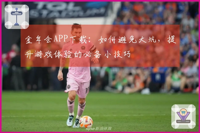 金年会APP下载：如何避免大坑，提升游戏体验的必备小技巧