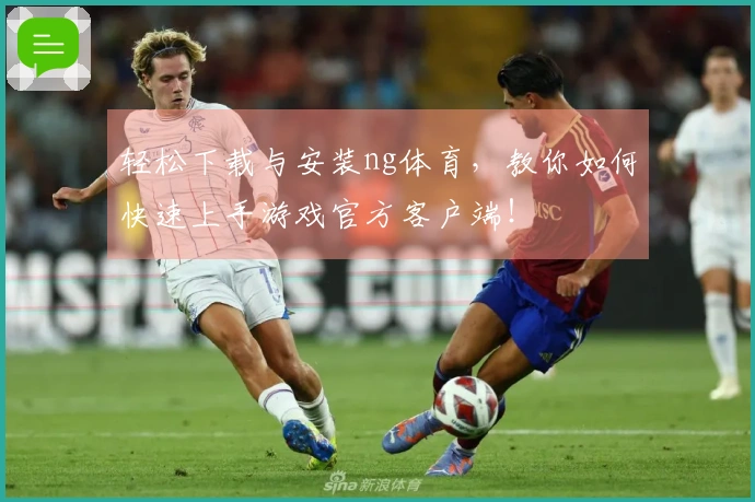 轻松下载与安装ng体育，教你如何快速上手游戏官方客户端！