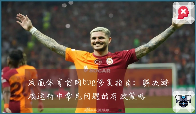 凤凰体育官网bug修复指南：解决游戏运行中常见问题的有效策略